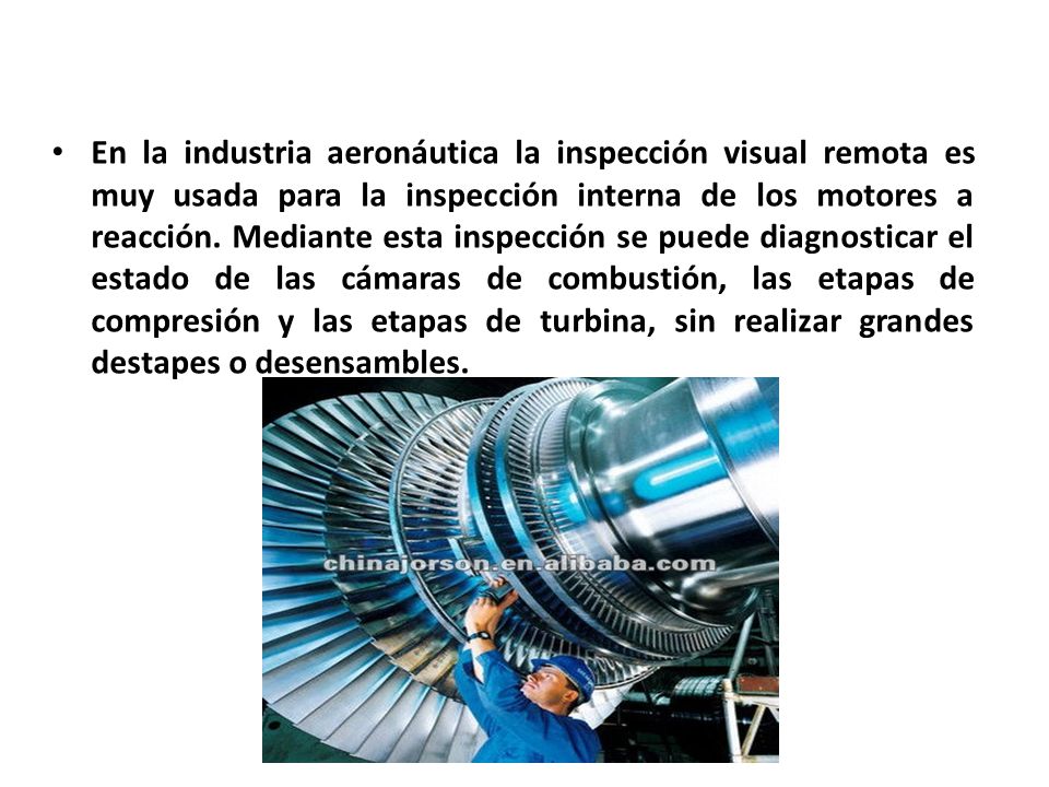 En la industria aeronáutica la inspección visual remota es muy usada para la inspección interna de los motores a reacción.
