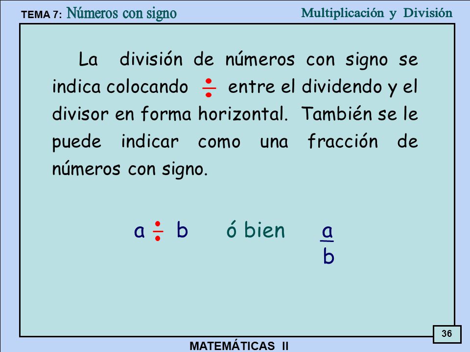 La división de números con signo se indica colocando entre el dividendo y el divisor en forma horizontal. También se le puede indicar como una fracción de números con signo.