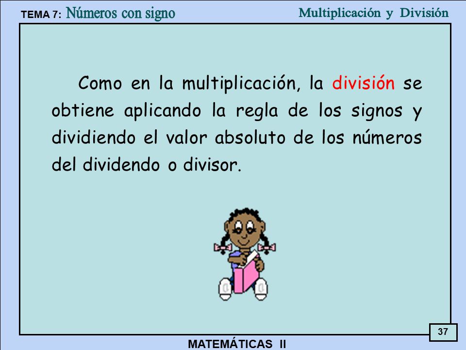 Como en la multiplicación, la división se obtiene aplicando la regla de los signos y dividiendo el valor absoluto de los números del dividendo o divisor.