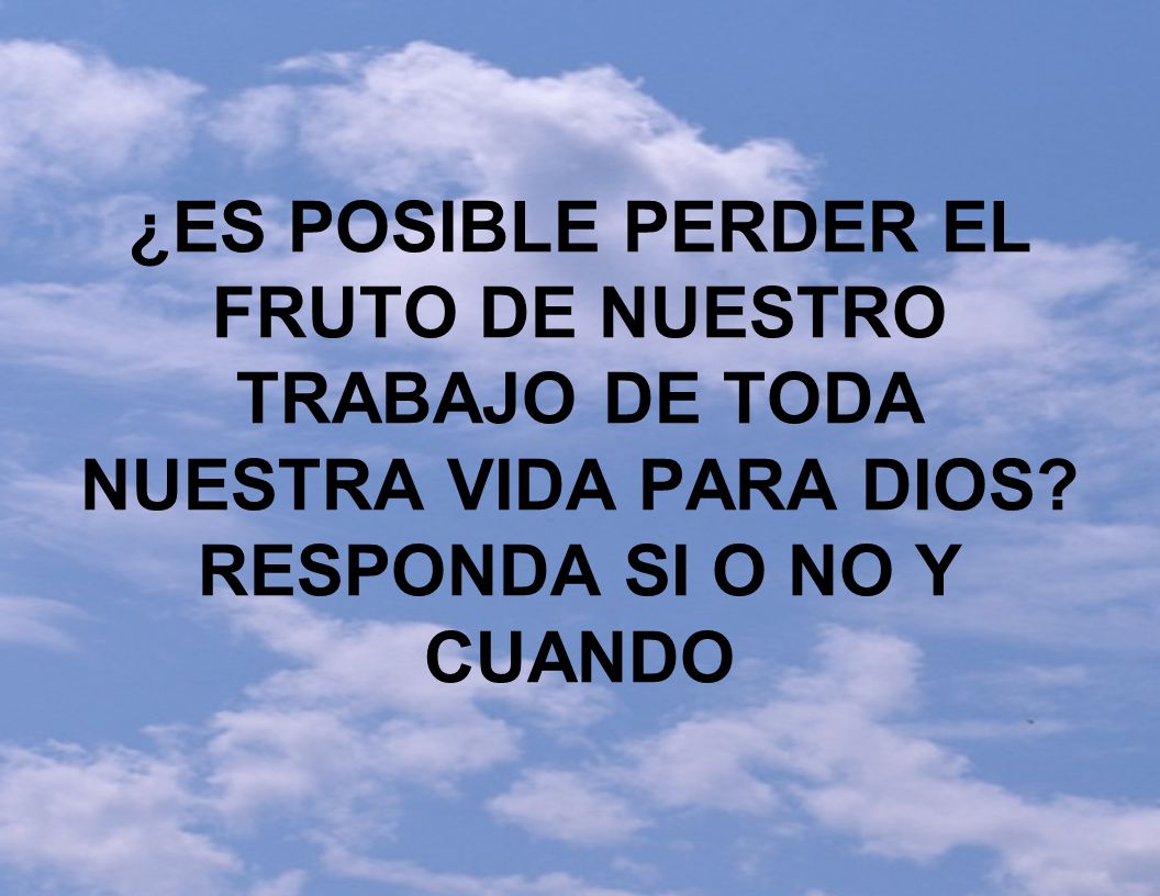 ¿ES POSIBLE PERDER EL FRUTO DE NUESTRO TRABAJO DE TODA NUESTRA VIDA PARA DIOS.