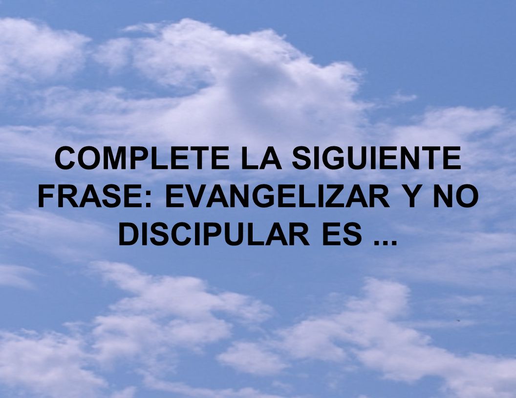 COMPLETE LA SIGUIENTE FRASE: EVANGELIZAR Y NO DISCIPULAR ES ...