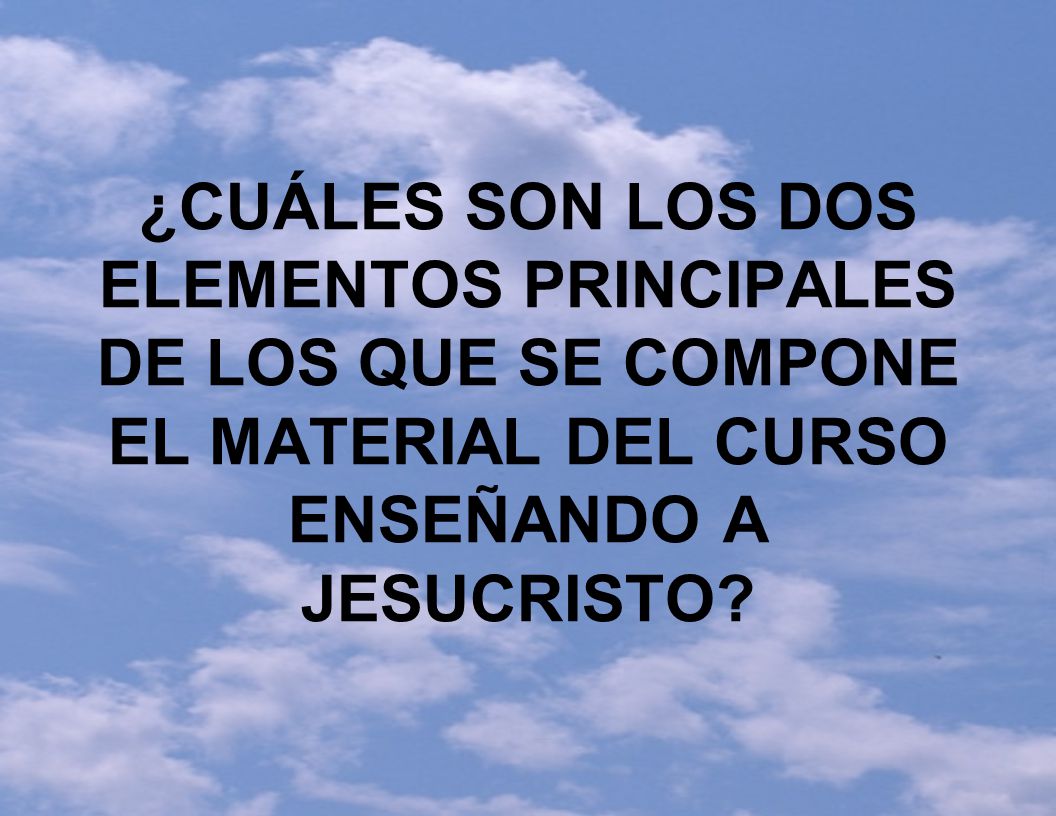 ¿CUÁLES SON LOS DOS ELEMENTOS PRINCIPALES DE LOS QUE SE COMPONE EL MATERIAL DEL CURSO ENSEÑANDO A JESUCRISTO