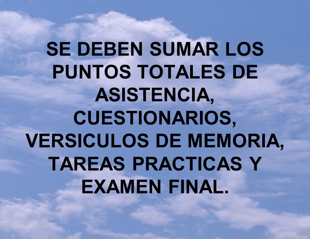 SE DEBEN SUMAR LOS PUNTOS TOTALES DE ASISTENCIA, CUESTIONARIOS, VERSICULOS DE MEMORIA, TAREAS PRACTICAS Y EXAMEN FINAL.