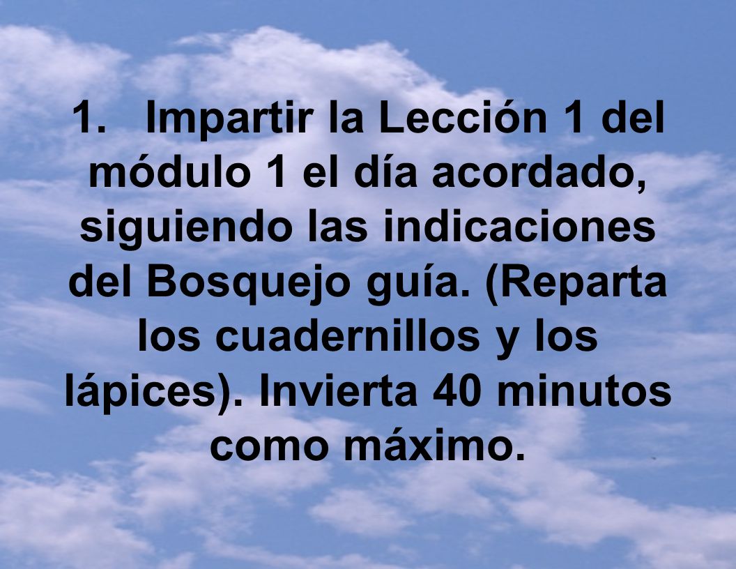 1. Impartir la Lección 1 del módulo 1 el día acordado, siguiendo las indicaciones del Bosquejo guía.