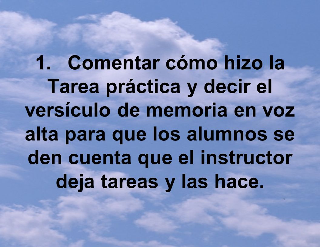 1. Comentar cómo hizo la Tarea práctica y decir el versículo de memoria en voz alta para que los alumnos se den cuenta que el instructor deja tareas y las hace.