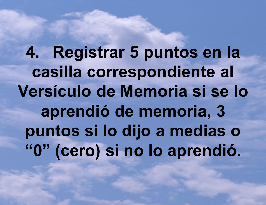 4. Registrar 5 puntos en la casilla correspondiente al Versículo de Memoria si se lo aprendió de memoria, 3 puntos si lo dijo a medias o 0 (cero) si no lo aprendió.