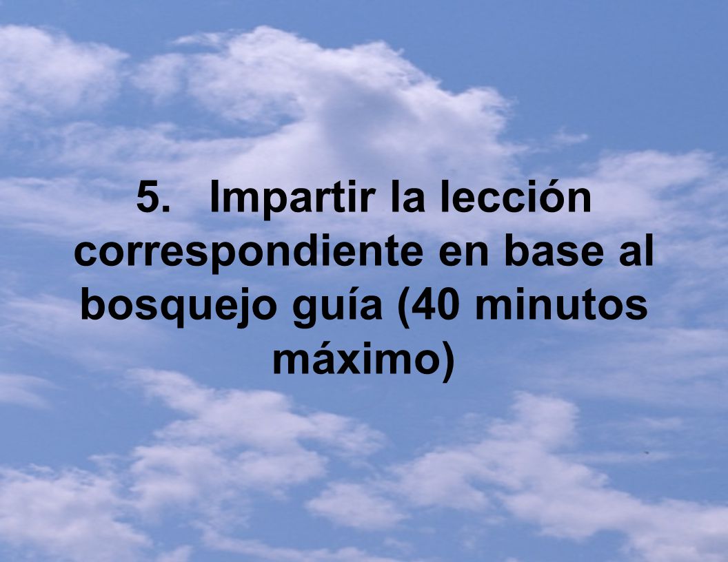 5. Impartir la lección correspondiente en base al bosquejo guía (40 minutos máximo)