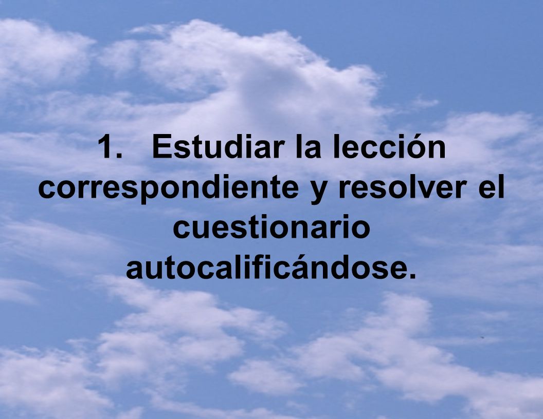 1. Estudiar la lección correspondiente y resolver el cuestionario autocalificándose.