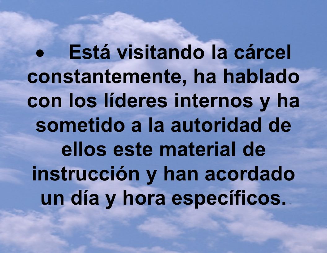  Está visitando la cárcel constantemente, ha hablado con los líderes internos y ha sometido a la autoridad de ellos este material de instrucción y han acordado un día y hora específicos.