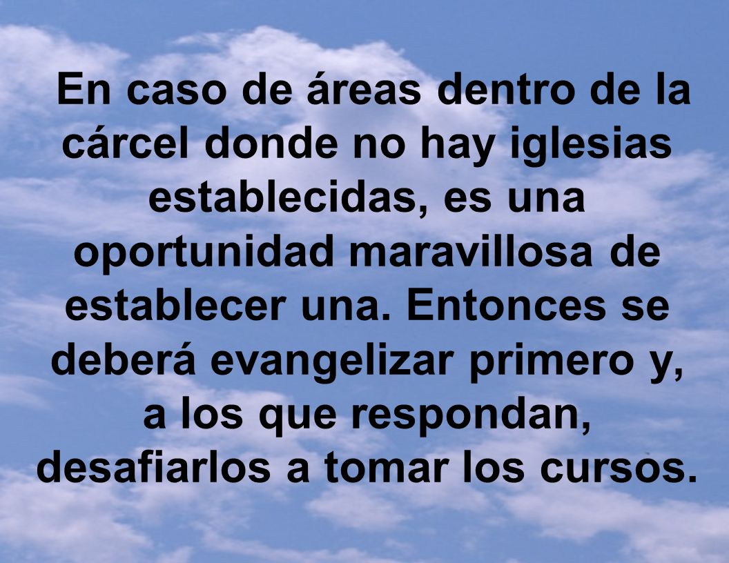 En caso de áreas dentro de la cárcel donde no hay iglesias establecidas, es una oportunidad maravillosa de establecer una.