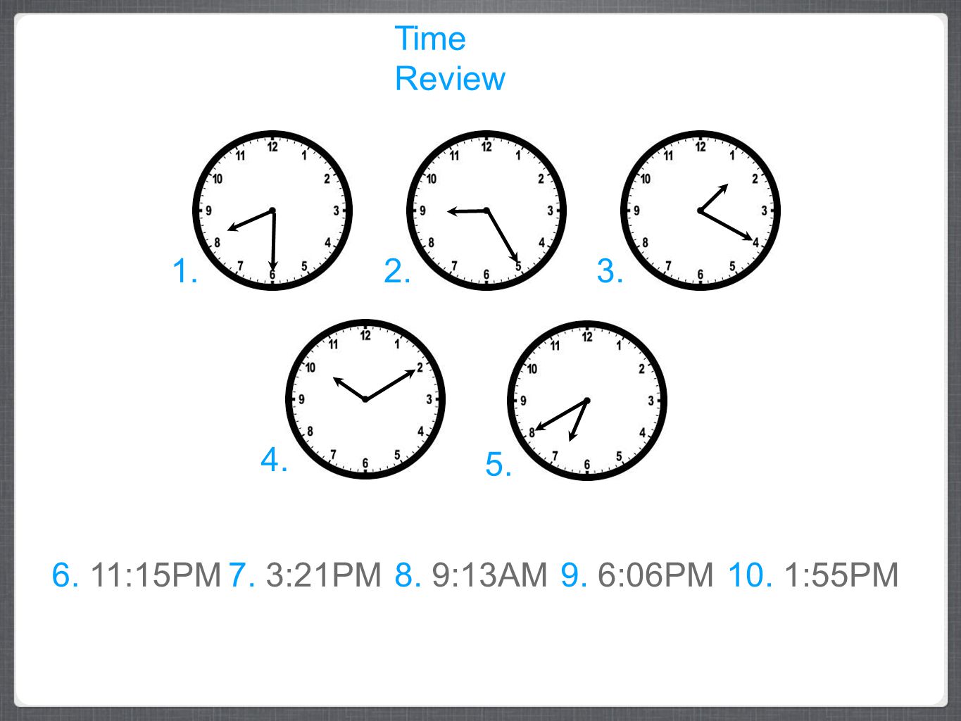 Time Review :15PM 7. 3:21PM 8. 9:13AM 9. 6:06PM 10. 1:55PM