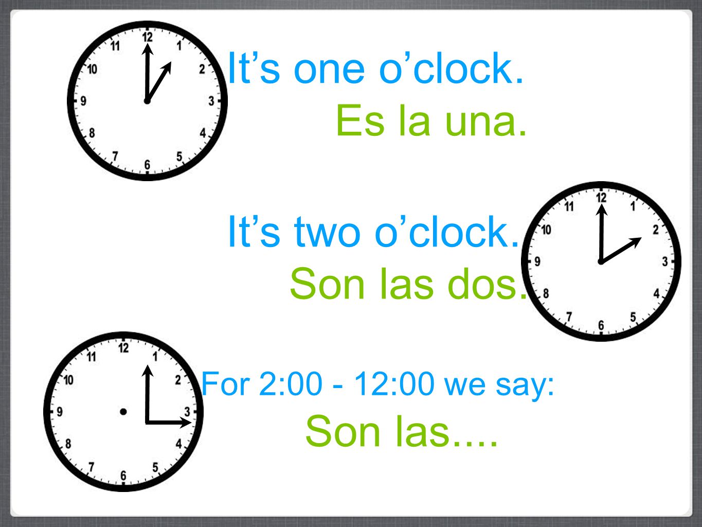 It’s one o’clock. Es la una. It’s two o’clock. Son las dos.