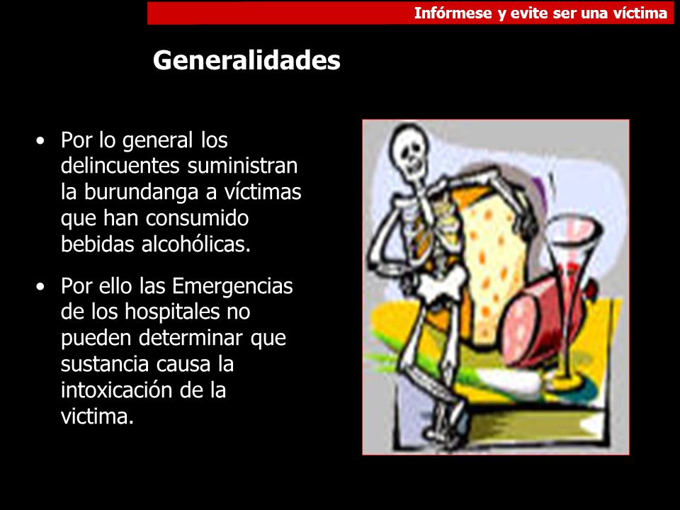 Generalidades Por lo general los delincuentes suministran la burundanga a víctimas que han consumido bebidas alcohólicas.