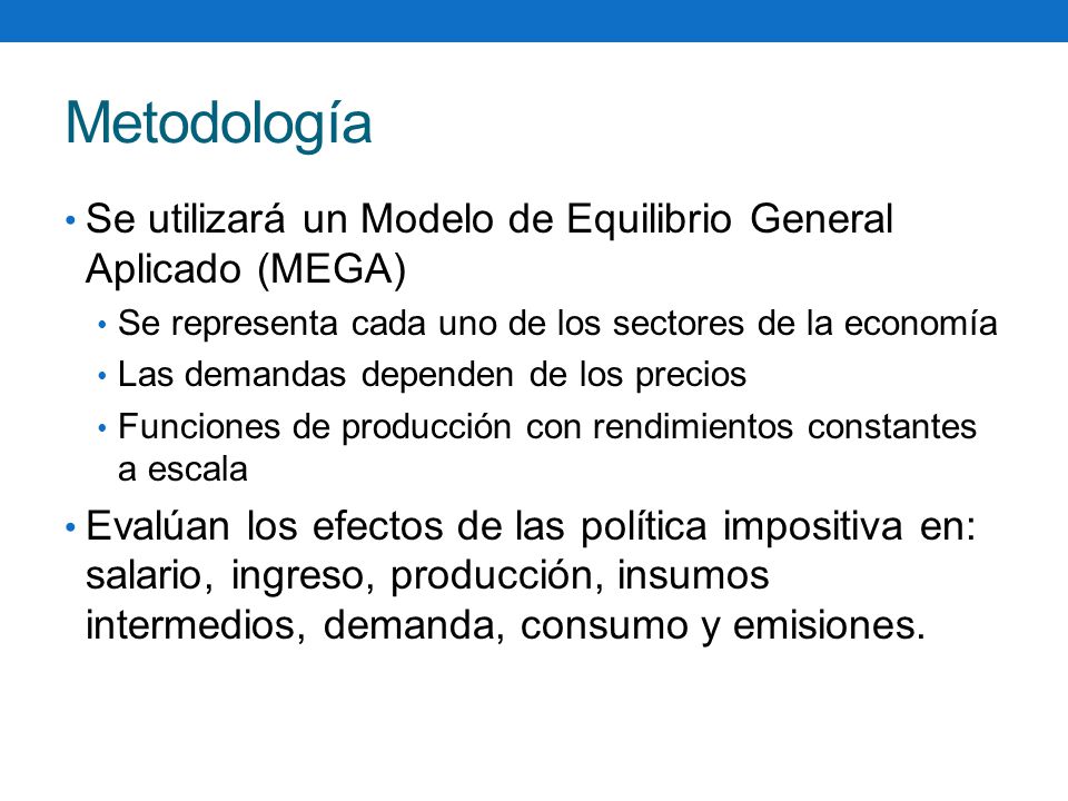 Metodología Se utilizará un Modelo de Equilibrio General Aplicado (MEGA) Se representa cada uno de los sectores de la economía.