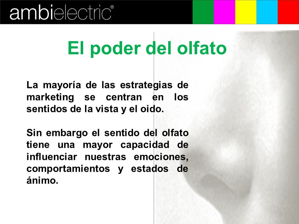 El poder del olfato La mayoría de las estrategias de marketing se centran en los sentidos de la vista y el oido.