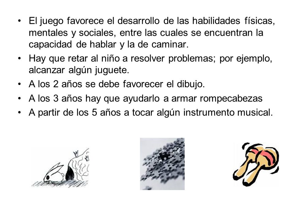 El juego favorece el desarrollo de las habilidades físicas, mentales y sociales, entre las cuales se encuentran la capacidad de hablar y la de caminar.