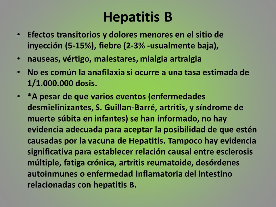 Hepatitis B Efectos transitorios y dolores menores en el sitio de inyección (5-15%), fiebre (2-3% -usualmente baja),