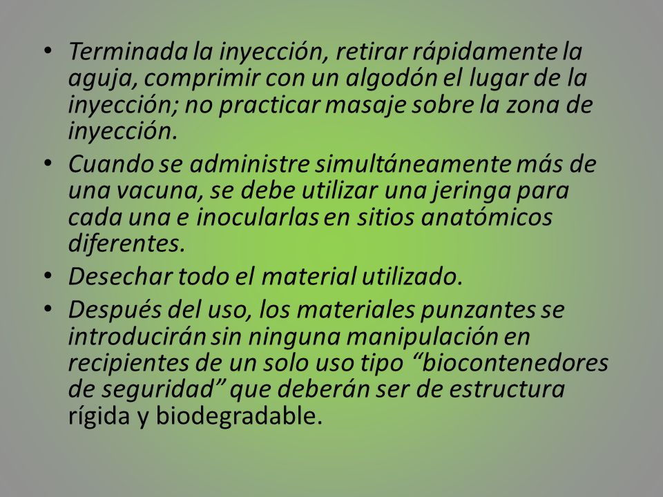 Terminada la inyección, retirar rápidamente la aguja, comprimir con un algodón el lugar de la inyección; no practicar masaje sobre la zona de inyección.