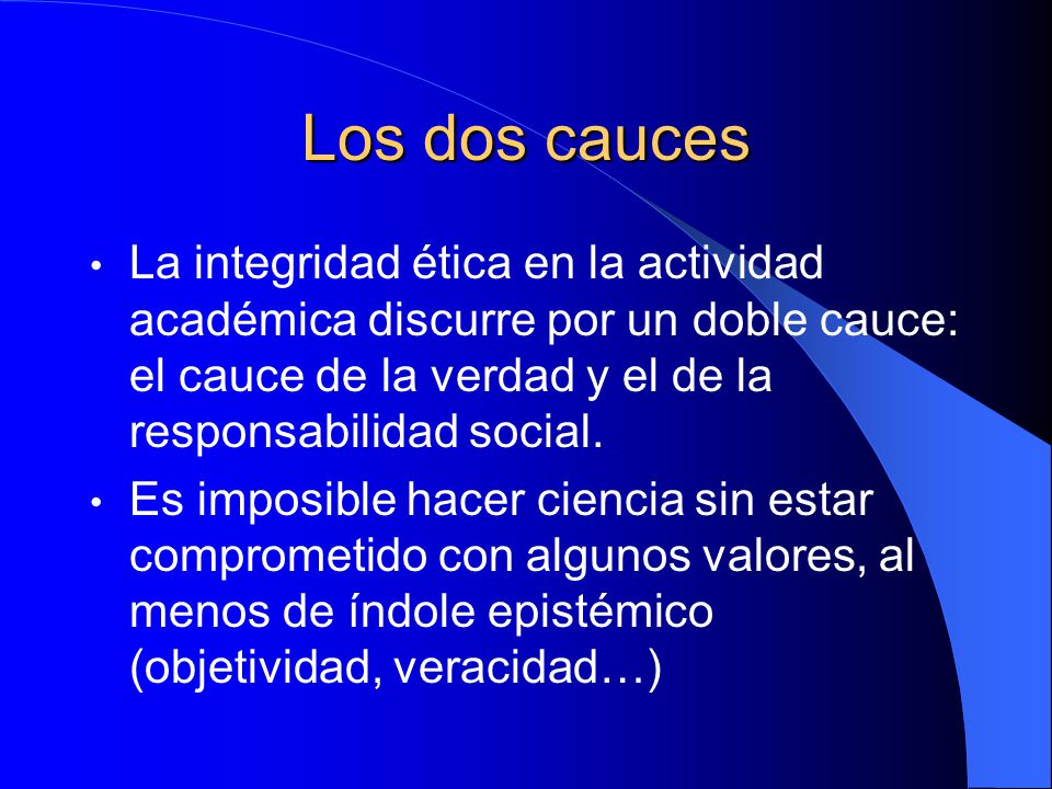 Los dos cauces La integridad ética en la actividad académica discurre por un doble cauce: el cauce de la verdad y el de la responsabilidad social.