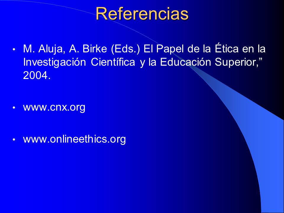 Referencias M. Aluja, A. Birke (Eds.) El Papel de la Ética en la Investigación Científica y la Educación Superior,