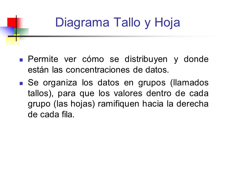 Diagrama Tallo y Hoja Permite ver cómo se distribuyen y donde están las concentraciones de datos.