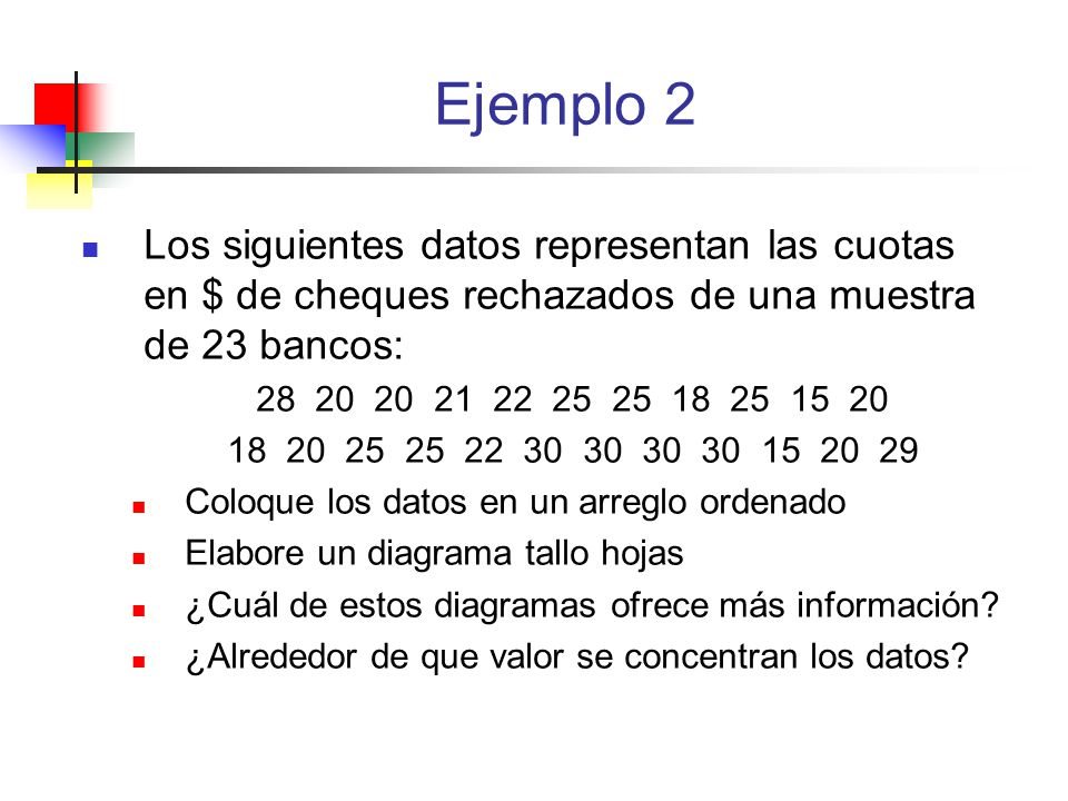 Ejemplo 2 Los siguientes datos representan las cuotas en $ de cheques rechazados de una muestra de 23 bancos: