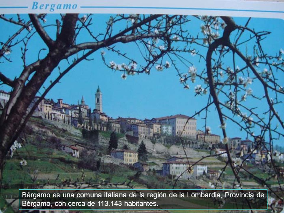 Bérgamo es una comuna italiana de la región de la Lombardia, Provincia de Bérgamo, con cerca de habitantes.