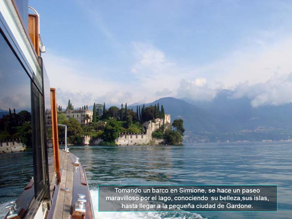 Tomando un barco en Sirmione, se hace un paseo maravilloso por el lago, conociendo su belleza,sus islas, hasta llegar a la pequeña ciudad de Gardone.