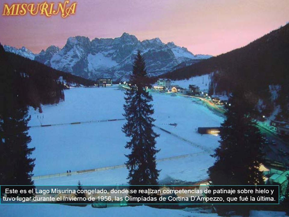 Este es el Lago Misurina congelado, donde se realizan competencias de patinaje sobre hielo y tuvo lugar durante el Invierno de 1956, las Olimpíadas de Cortina D’Ampezzo, que fué la última.