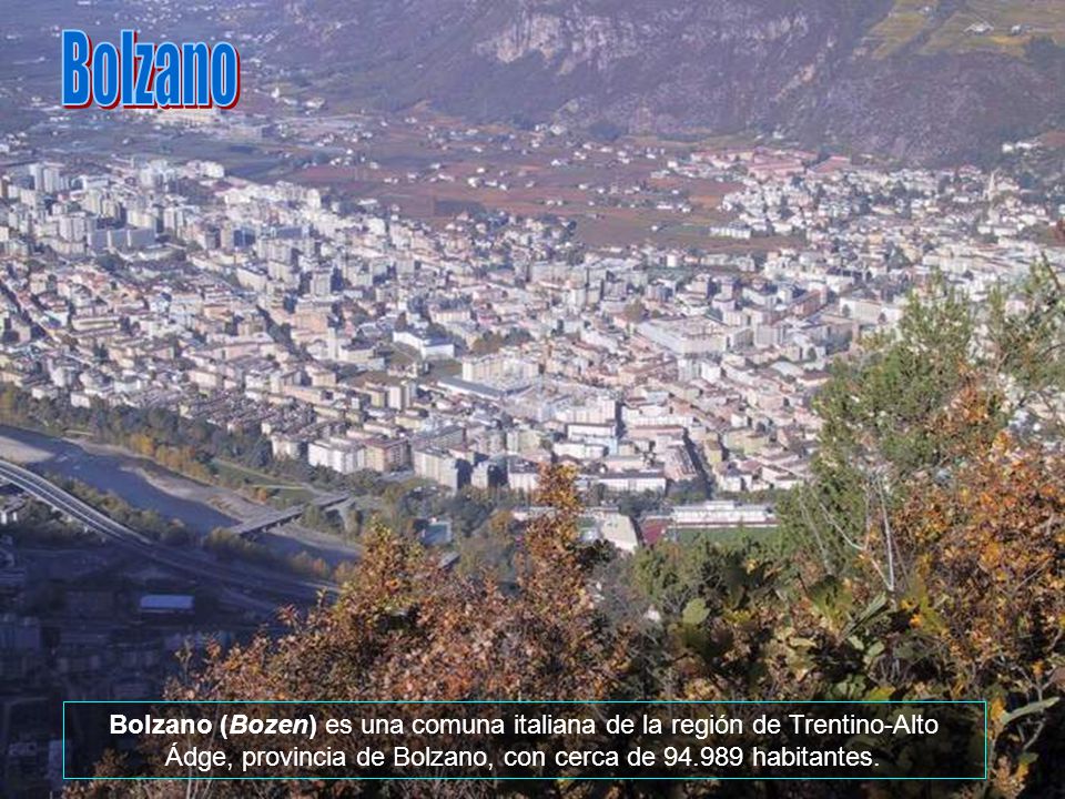 Bolzano Bolzano (Bozen) es una comuna italiana de la región de Trentino-Alto Ádge, provincia de Bolzano, con cerca de habitantes.