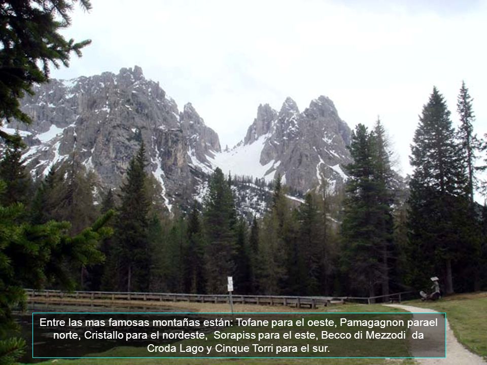 Entre las mas famosas montañas están: Tofane para el oeste, Pamagagnon parael norte, Cristallo para el nordeste, Sorapiss para el este, Becco di Mezzodi da Croda Lago y Cinque Torri para el sur.