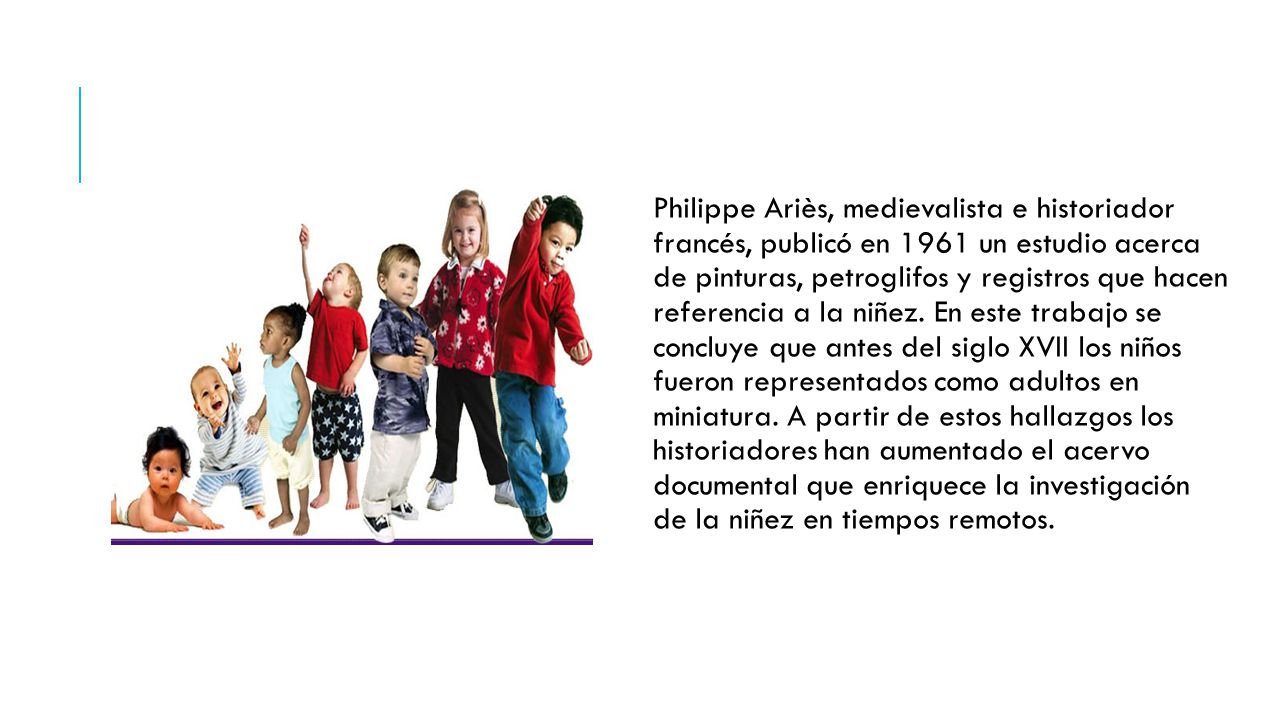 Philippe Ariès, medievalista e historiador francés, publicó en 1961 un estudio acerca de pinturas, petroglifos y registros que hacen referencia a la niñez.