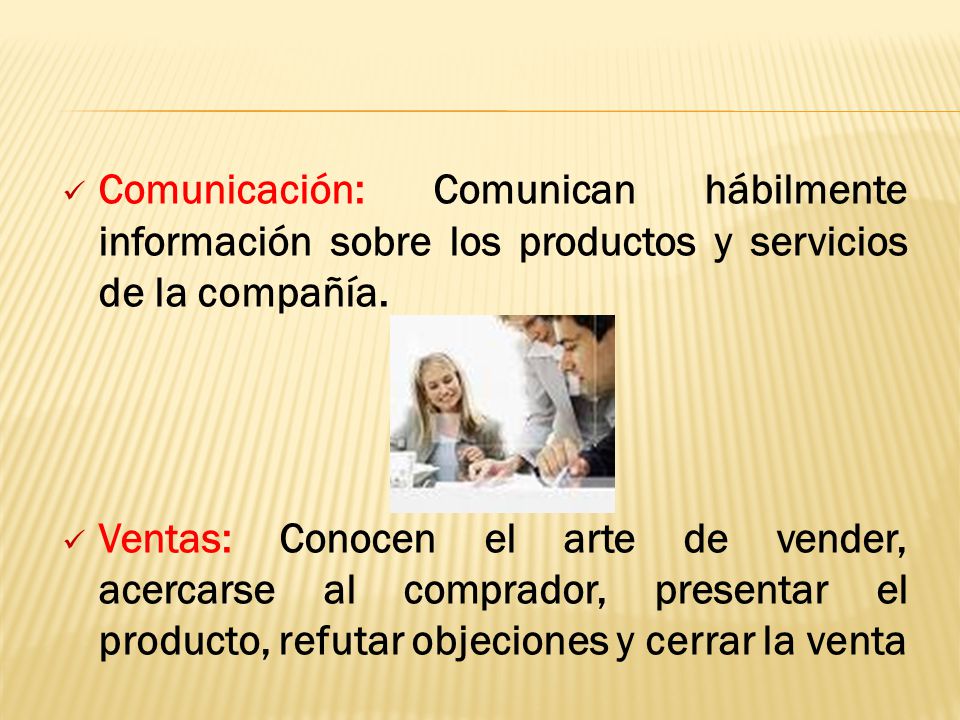 Comunicación: Comunican hábilmente información sobre los productos y servicios de la compañía.
