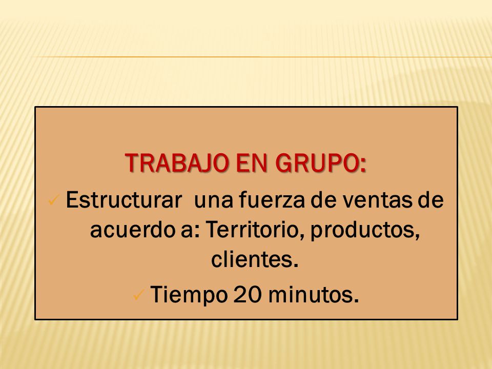 TRABAJO EN GRUPO: Estructurar una fuerza de ventas de acuerdo a: Territorio, productos, clientes.