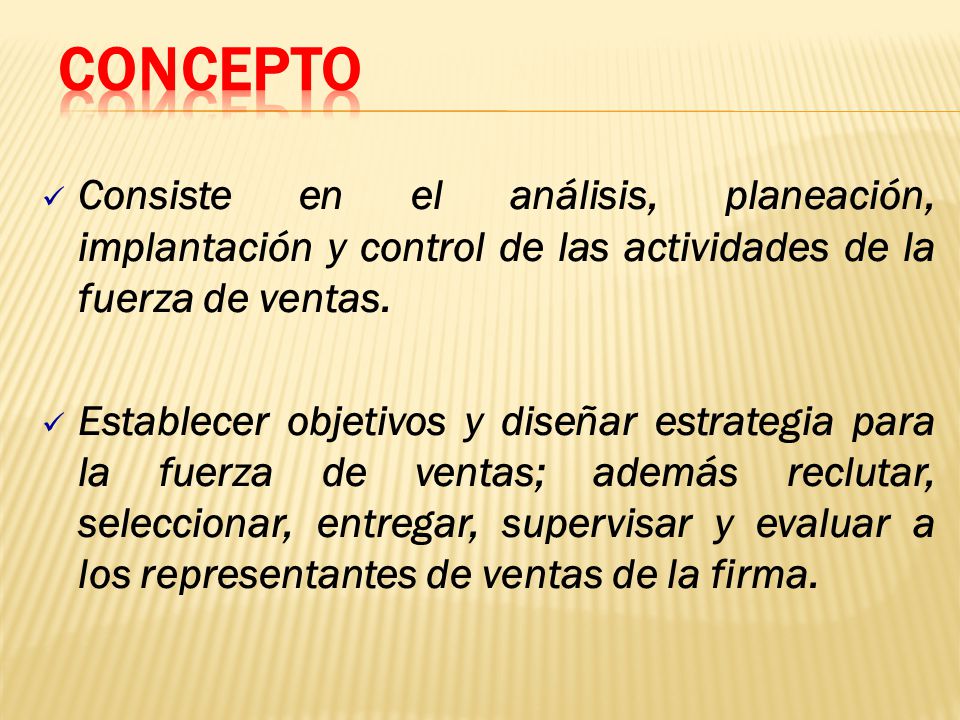 Concepto Consiste en el análisis, planeación, implantación y control de las actividades de la fuerza de ventas.