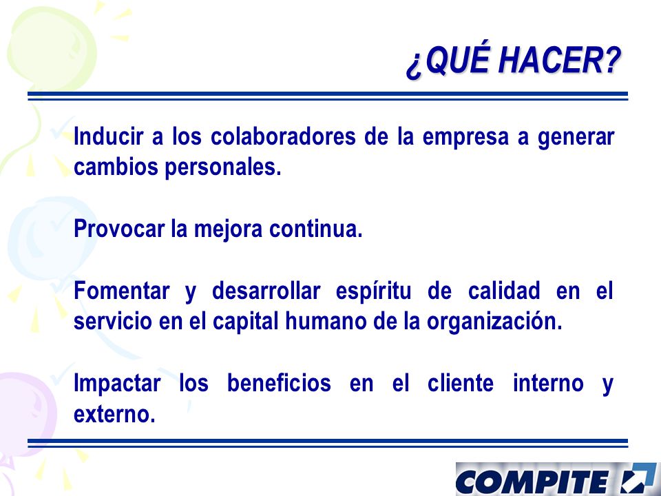¿QUÉ HACER Inducir a los colaboradores de la empresa a generar cambios personales. Provocar la mejora continua.