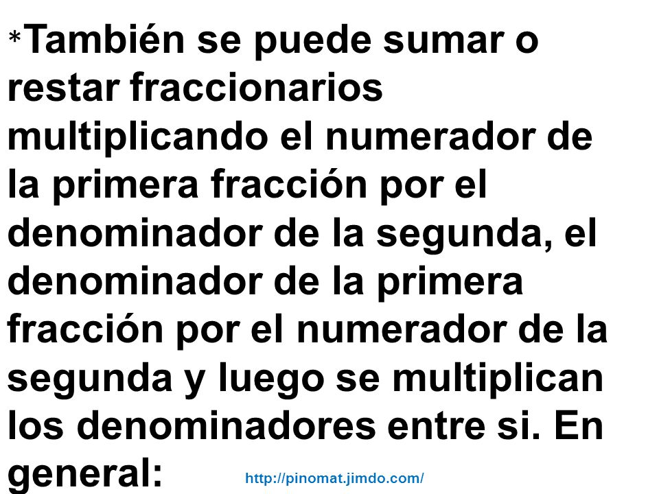 *También se puede sumar o restar fraccionarios multiplicando el numerador de la primera fracción por el denominador de la segunda, el denominador de la primera fracción por el numerador de la segunda y luego se multiplican los denominadores entre si. En general: