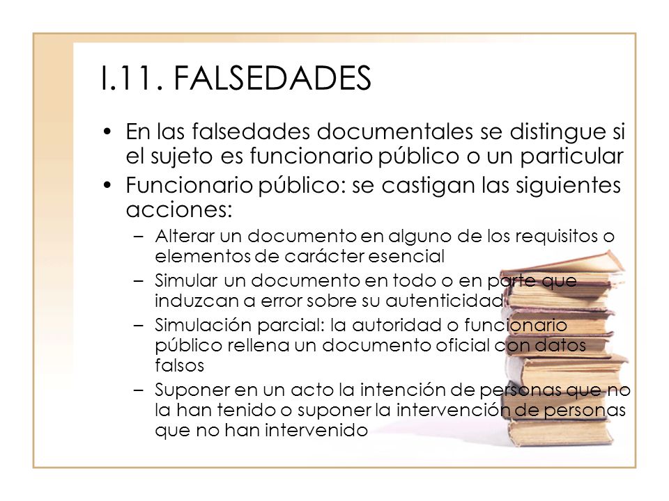 I.11. FALSEDADES En las falsedades documentales se distingue si el sujeto es funcionario público o un particular.