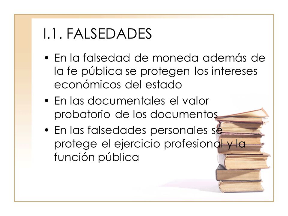 I.1. FALSEDADES En la falsedad de moneda además de la fe pública se protegen los intereses económicos del estado.