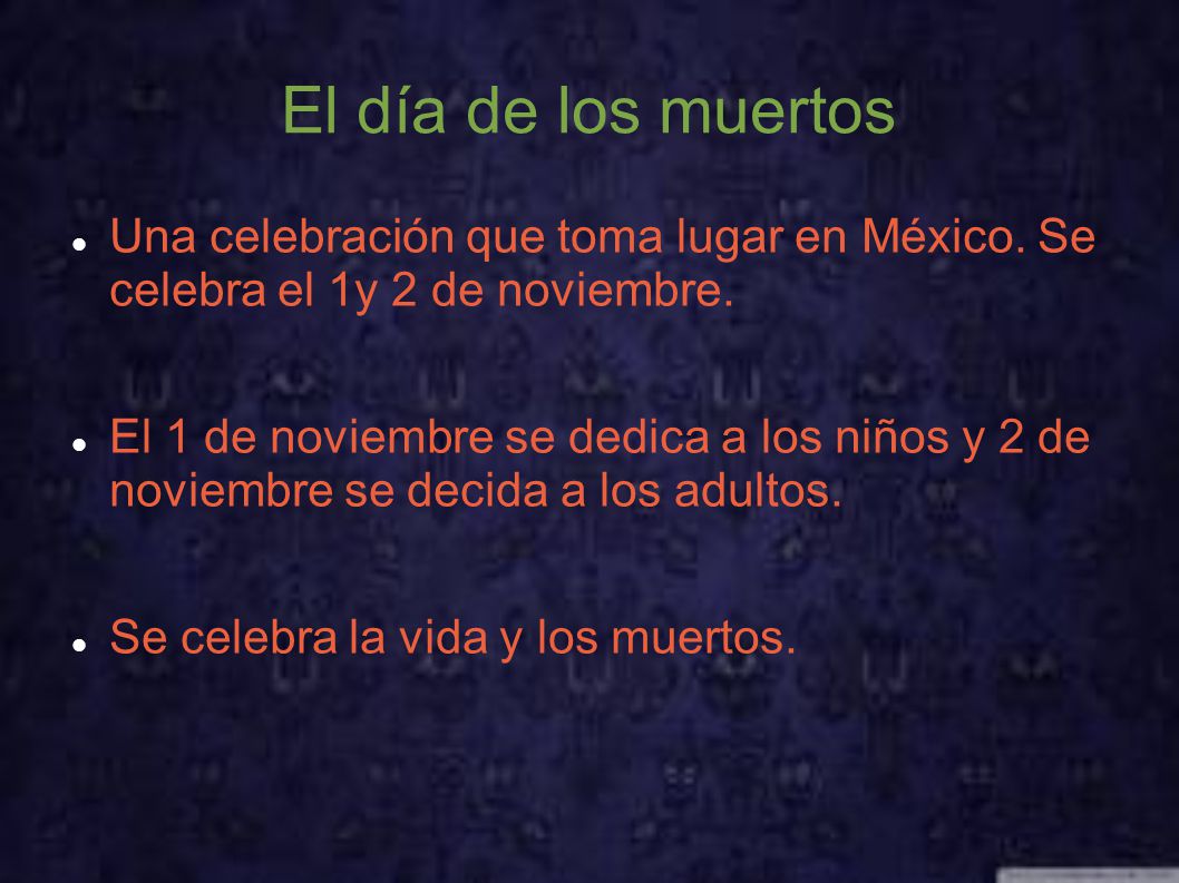 El día de los muertos Una celebración que toma lugar en México. Se celebra el 1y 2 de noviembre.