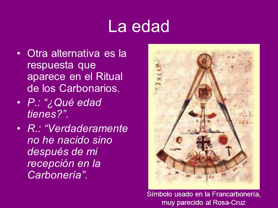 La edad Otra alternativa es la respuesta que aparece en el Ritual de los Carbonarios. P.: ¿Qué edad tienes .