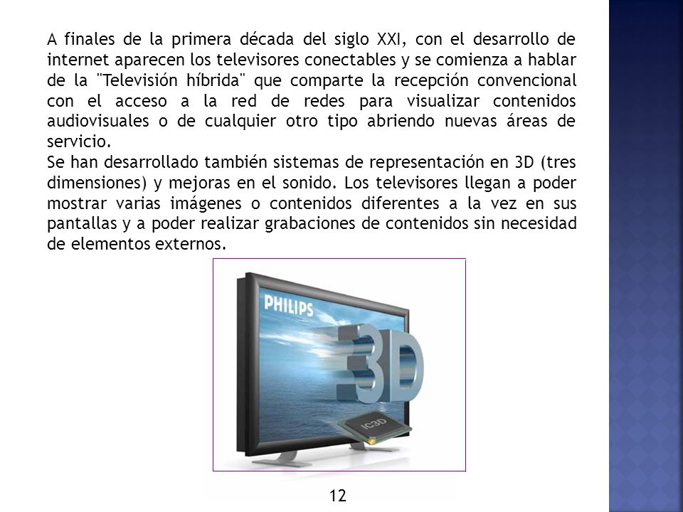A finales de la primera década del siglo XXI, con el desarrollo de internet aparecen los televisores conectables y se comienza a hablar de la Televisión híbrida que comparte la recepción convencional con el acceso a la red de redes para visualizar contenidos audiovisuales o de cualquier otro tipo abriendo nuevas áreas de servicio.
