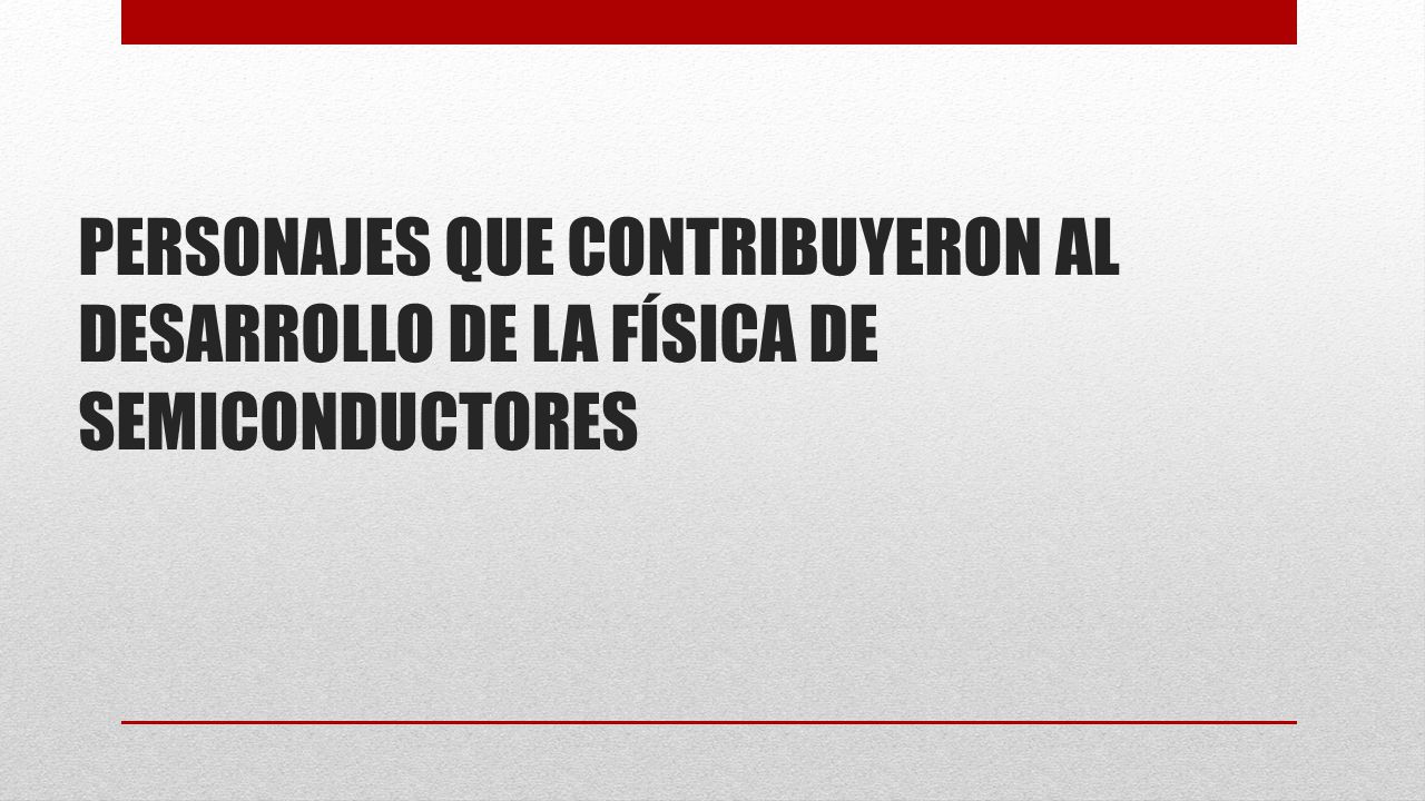PERSONAJES QUE CONTRIBUYERON AL DESARROLLO DE LA FÍSICA DE SEMICONDUCTORES