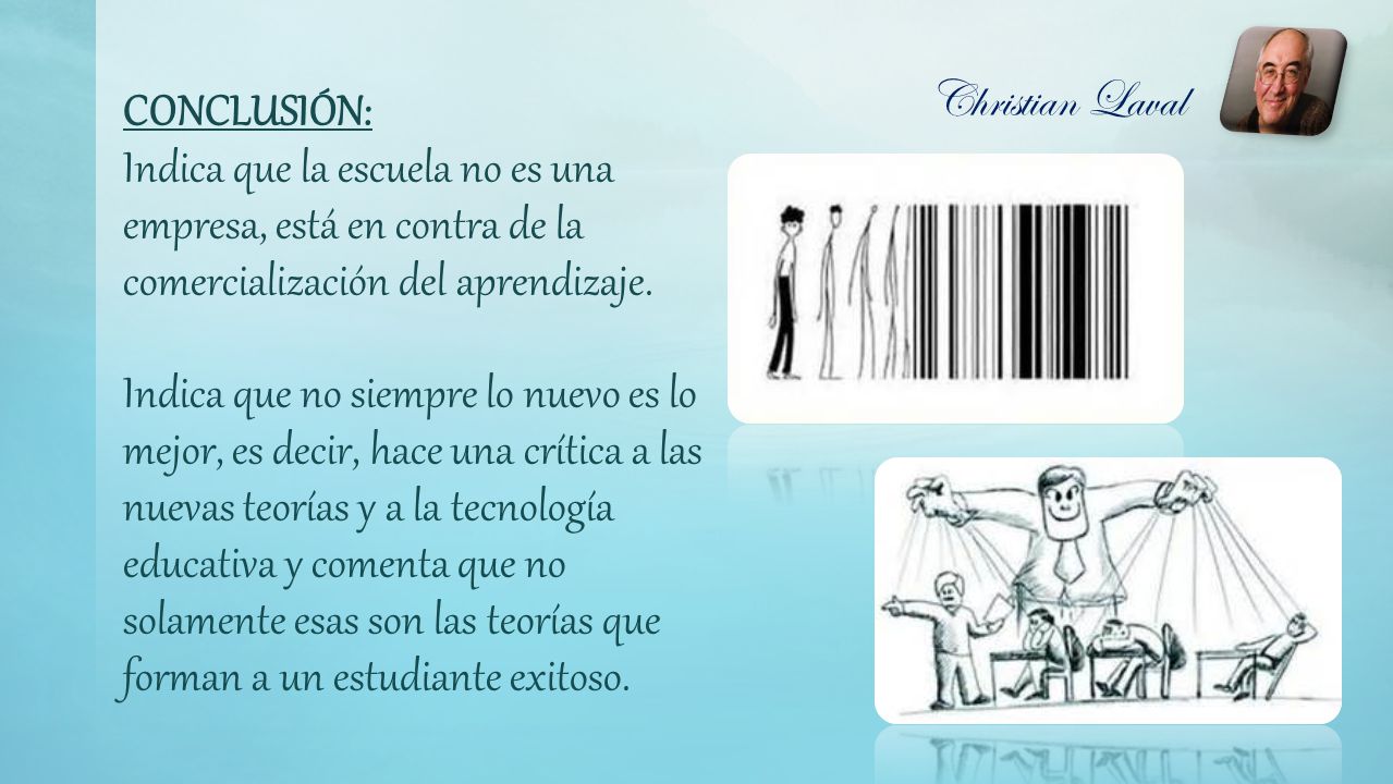 Christian Laval CONCLUSIÓN: Indica que la escuela no es una empresa, está en contra de la comercialización del aprendizaje.