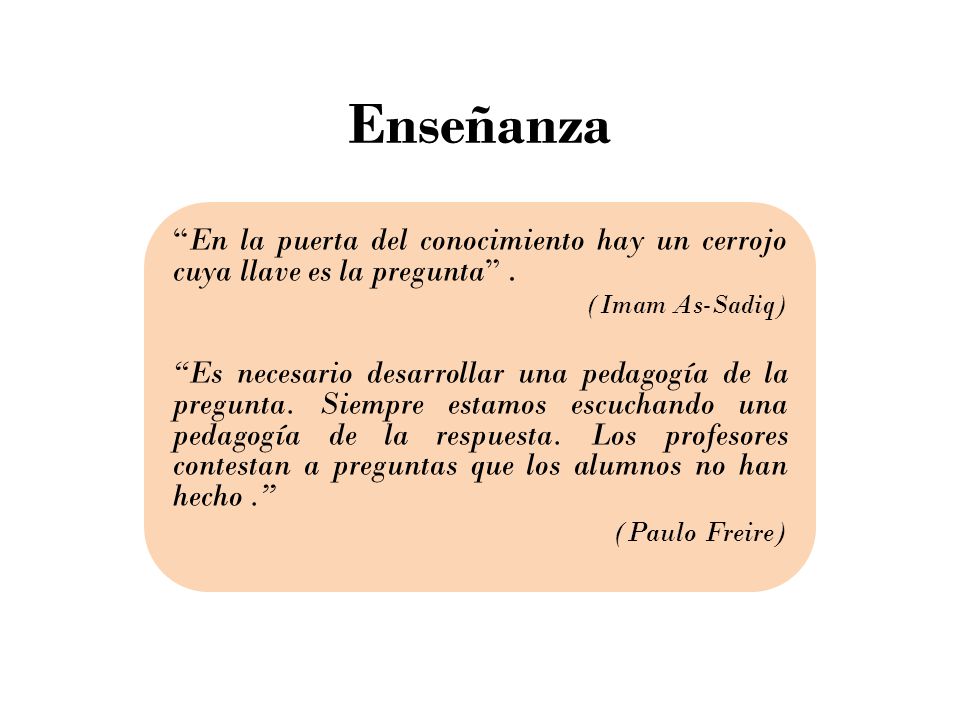 Enseñanza En la puerta del conocimiento hay un cerrojo cuya llave es la pregunta . (Imam As-Sadiq)