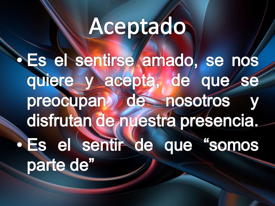 Aceptado Es el sentirse amado, se nos quiere y acepta, de que se preocupan de nosotros y disfrutan de nuestra presencia.