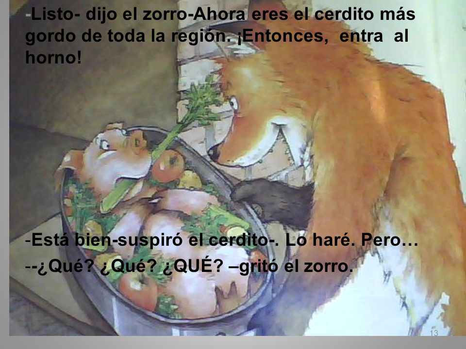 -Listo- dijo el zorro-Ahora eres el cerdito más gordo de toda la región. ¡Entonces, entra al horno!