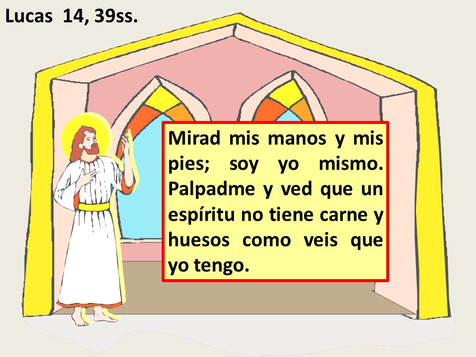 Lucas 14, 39ss. Mirad mis manos y mis pies; soy yo mismo.