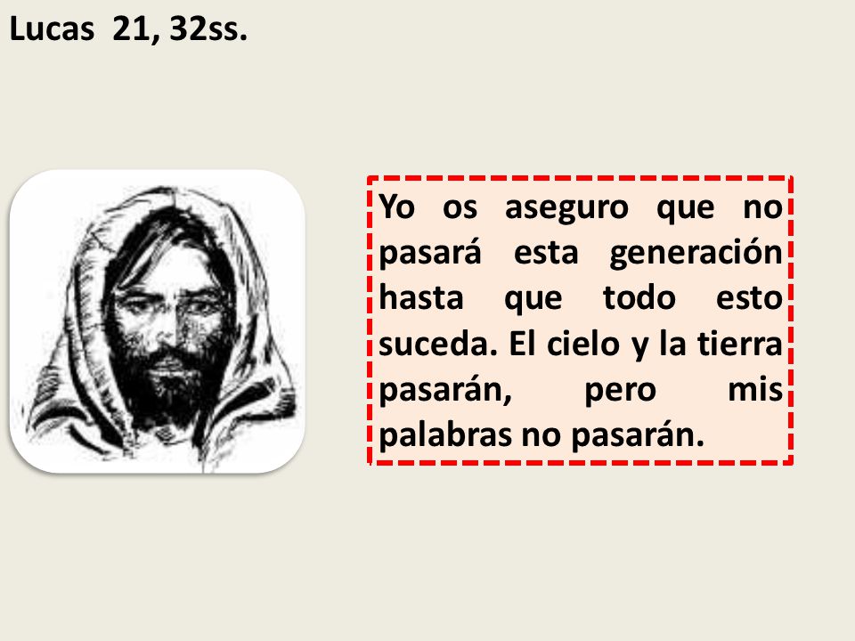 Lucas 21, 32ss. Yo os aseguro que no pasará esta generación hasta que todo esto suceda.