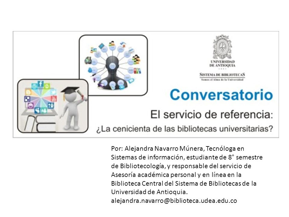 Por: Alejandra Navarro Múnera, Tecnóloga en Sistemas de información, estudiante de 8° semestre de Bibliotecología, y responsable del servicio de Asesoría académica personal y en línea en la Biblioteca Central del Sistema de Bibliotecas de la Universidad de Antioquia.